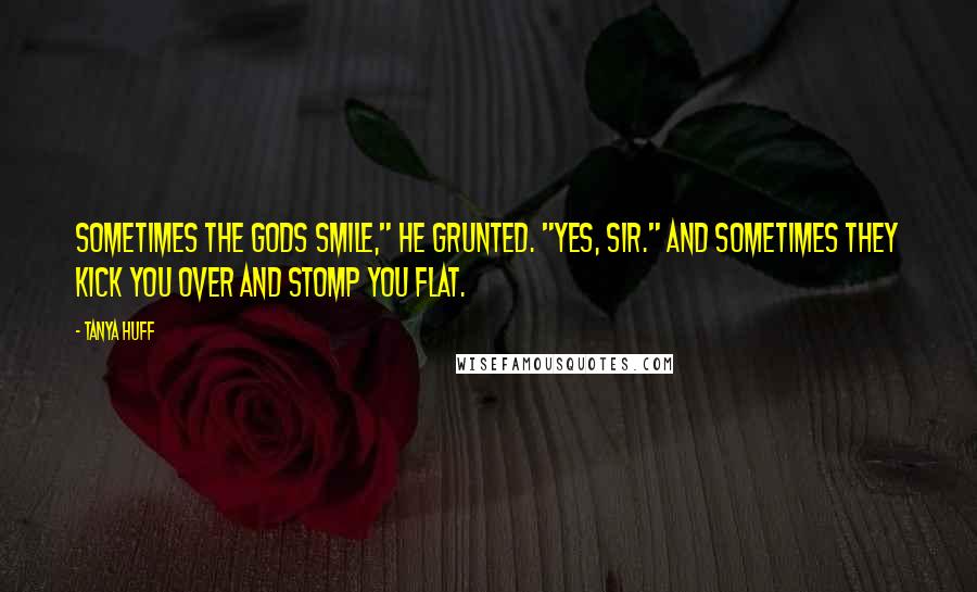 Tanya Huff Quotes: Sometimes the gods smile," he grunted. "Yes, sir." And sometimes they kick you over and stomp you flat.