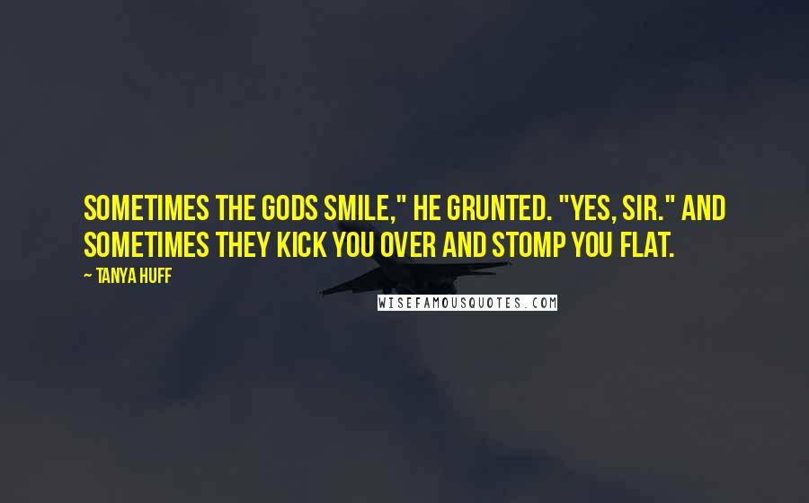 Tanya Huff Quotes: Sometimes the gods smile," he grunted. "Yes, sir." And sometimes they kick you over and stomp you flat.