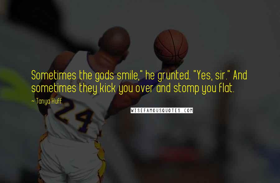 Tanya Huff Quotes: Sometimes the gods smile," he grunted. "Yes, sir." And sometimes they kick you over and stomp you flat.