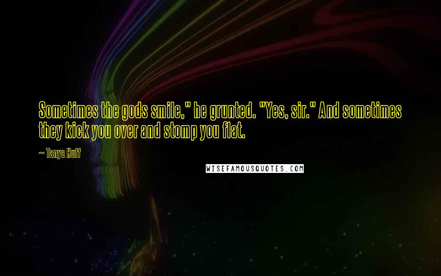 Tanya Huff Quotes: Sometimes the gods smile," he grunted. "Yes, sir." And sometimes they kick you over and stomp you flat.