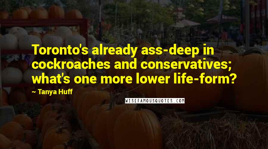 Tanya Huff Quotes: Toronto's already ass-deep in cockroaches and conservatives; what's one more lower life-form?