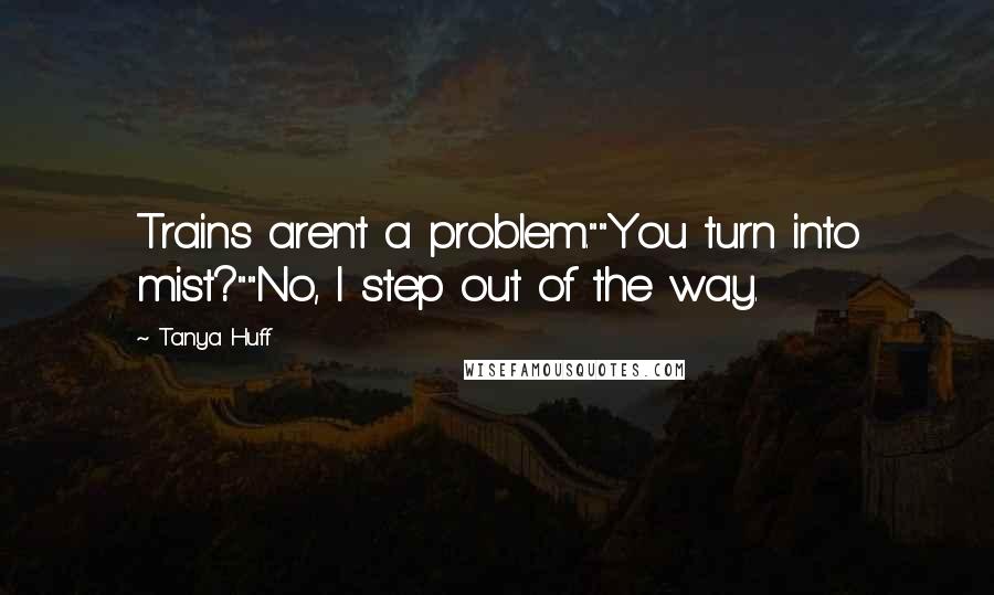 Tanya Huff Quotes: Trains aren't a problem.""You turn into mist?""No, I step out of the way.