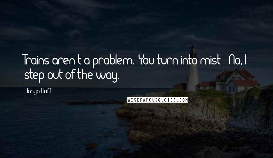 Tanya Huff Quotes: Trains aren't a problem.""You turn into mist?""No, I step out of the way.