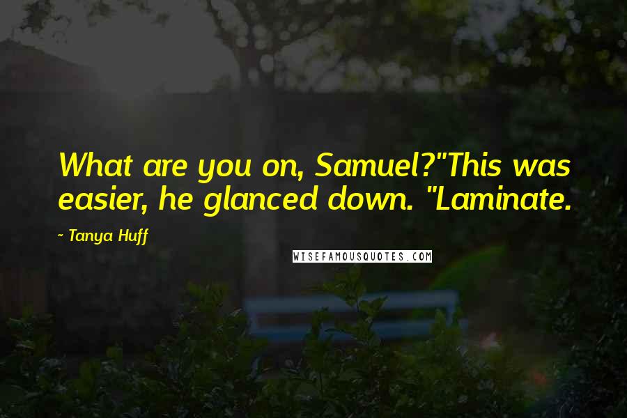 Tanya Huff Quotes: What are you on, Samuel?"This was easier, he glanced down. "Laminate.