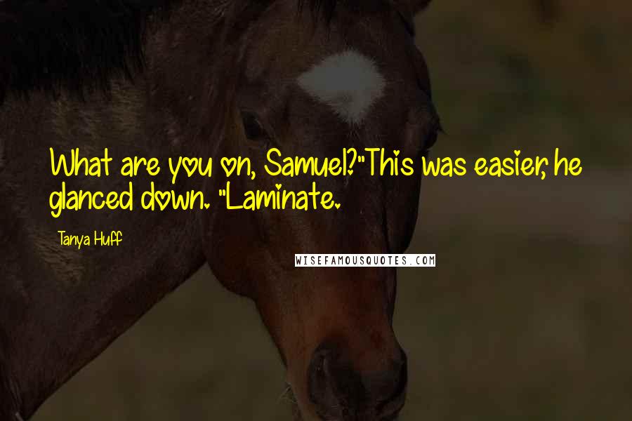 Tanya Huff Quotes: What are you on, Samuel?"This was easier, he glanced down. "Laminate.