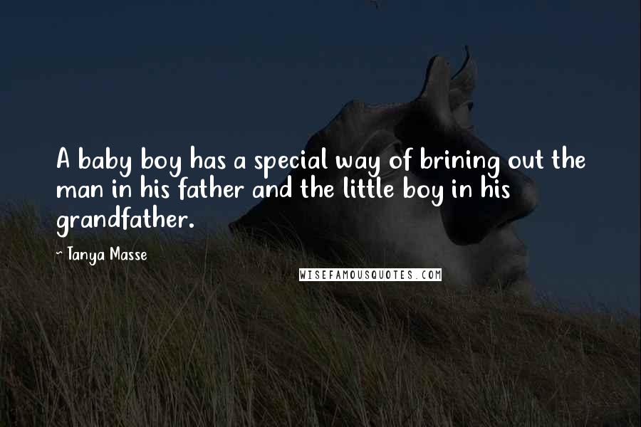 Tanya Masse Quotes: A baby boy has a special way of brining out the man in his father and the little boy in his grandfather.