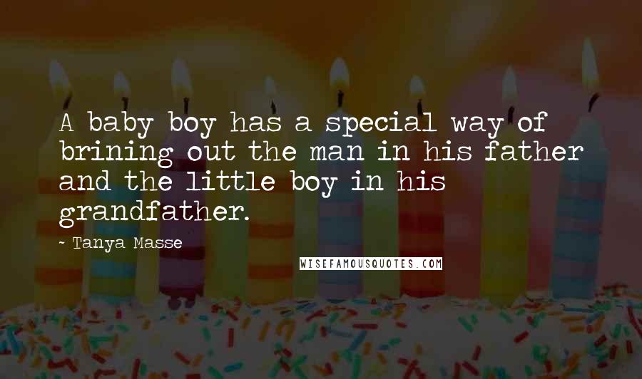 Tanya Masse Quotes: A baby boy has a special way of brining out the man in his father and the little boy in his grandfather.