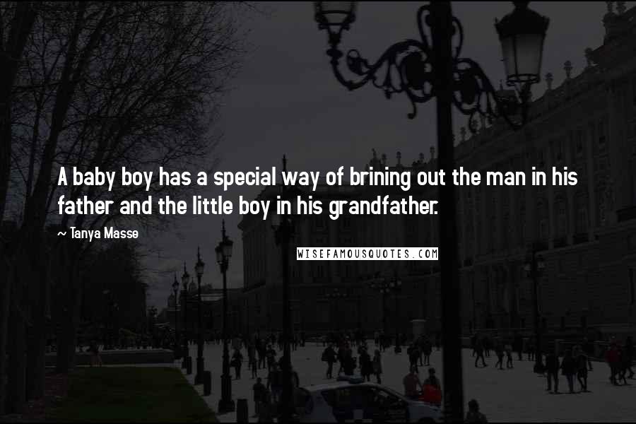 Tanya Masse Quotes: A baby boy has a special way of brining out the man in his father and the little boy in his grandfather.