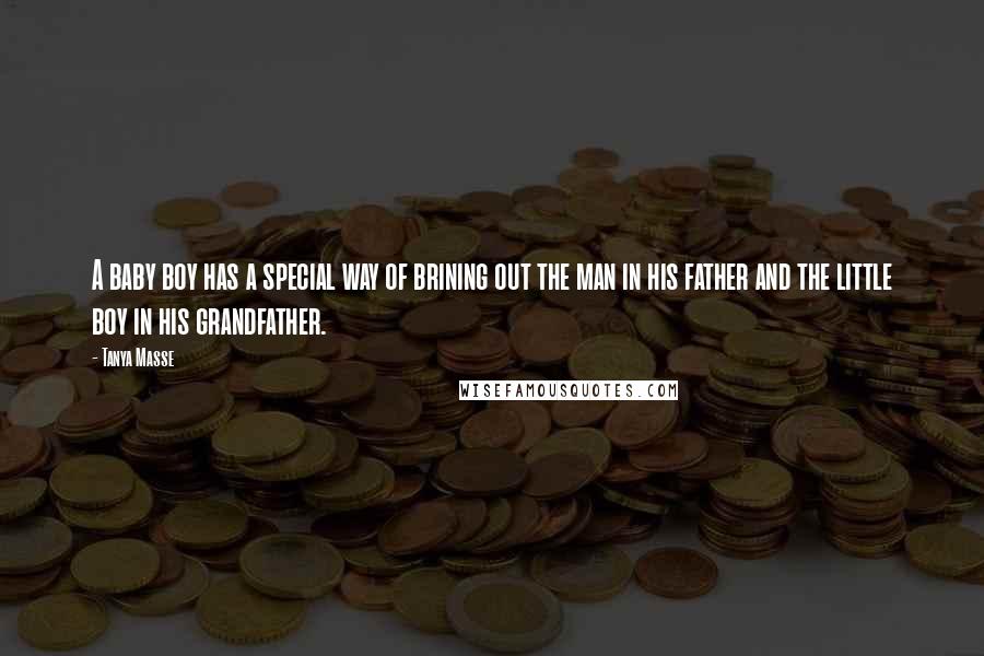 Tanya Masse Quotes: A baby boy has a special way of brining out the man in his father and the little boy in his grandfather.