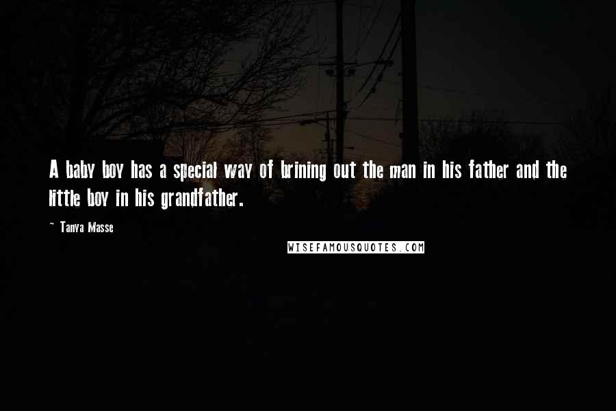 Tanya Masse Quotes: A baby boy has a special way of brining out the man in his father and the little boy in his grandfather.