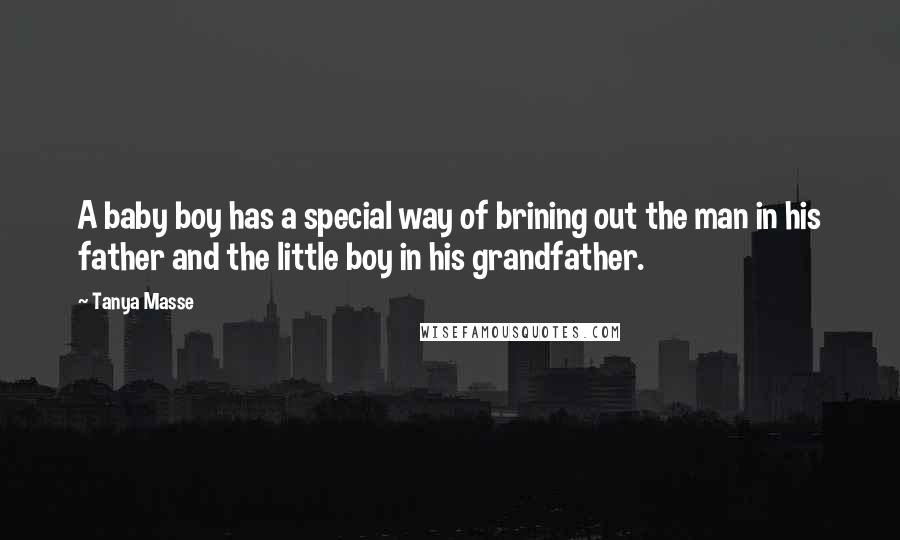 Tanya Masse Quotes: A baby boy has a special way of brining out the man in his father and the little boy in his grandfather.