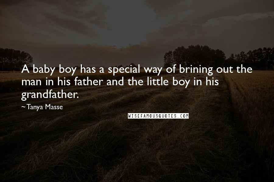 Tanya Masse Quotes: A baby boy has a special way of brining out the man in his father and the little boy in his grandfather.