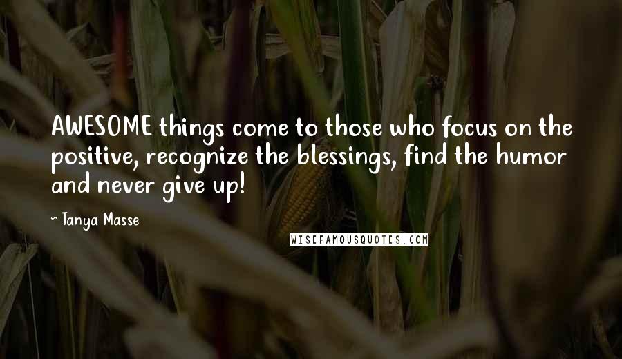 Tanya Masse Quotes: AWESOME things come to those who focus on the positive, recognize the blessings, find the humor and never give up!