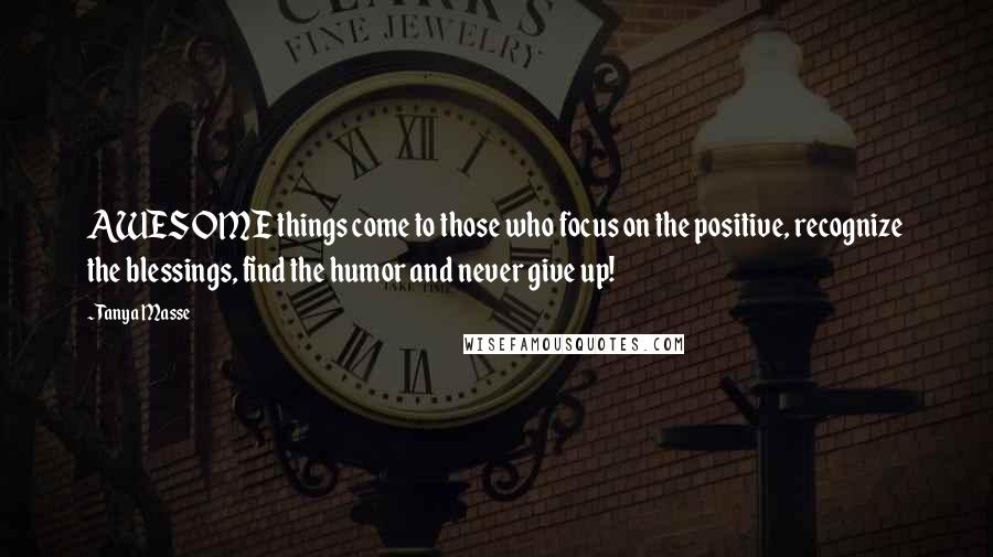 Tanya Masse Quotes: AWESOME things come to those who focus on the positive, recognize the blessings, find the humor and never give up!