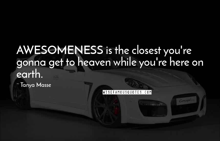 Tanya Masse Quotes: AWESOMENESS is the closest you're gonna get to heaven while you're here on earth.