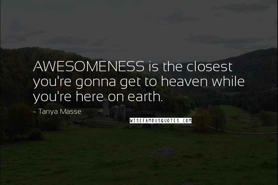 Tanya Masse Quotes: AWESOMENESS is the closest you're gonna get to heaven while you're here on earth.