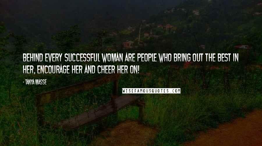 Tanya Masse Quotes: Behind every successful woman are people who bring out the best in her, encourage her and cheer her on!