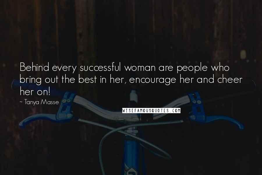 Tanya Masse Quotes: Behind every successful woman are people who bring out the best in her, encourage her and cheer her on!