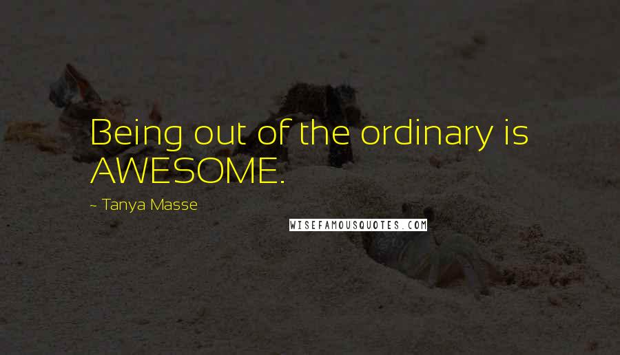 Tanya Masse Quotes: Being out of the ordinary is AWESOME.