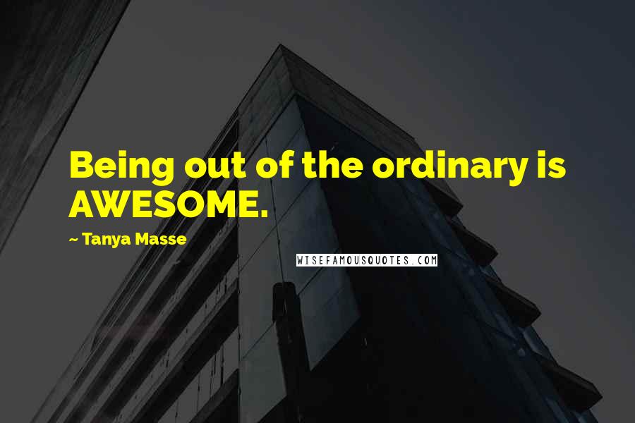 Tanya Masse Quotes: Being out of the ordinary is AWESOME.