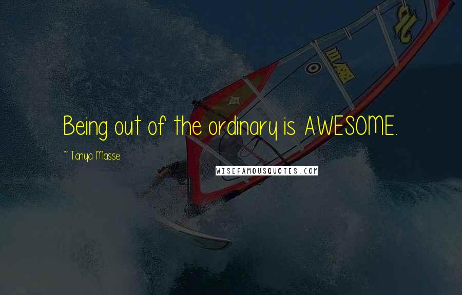 Tanya Masse Quotes: Being out of the ordinary is AWESOME.