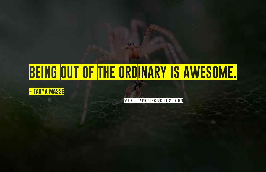 Tanya Masse Quotes: Being out of the ordinary is AWESOME.