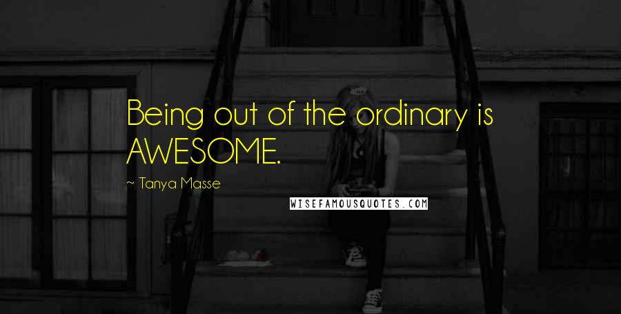 Tanya Masse Quotes: Being out of the ordinary is AWESOME.