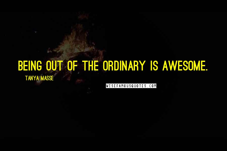 Tanya Masse Quotes: Being out of the ordinary is AWESOME.