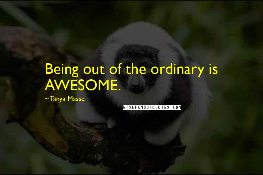 Tanya Masse Quotes: Being out of the ordinary is AWESOME.