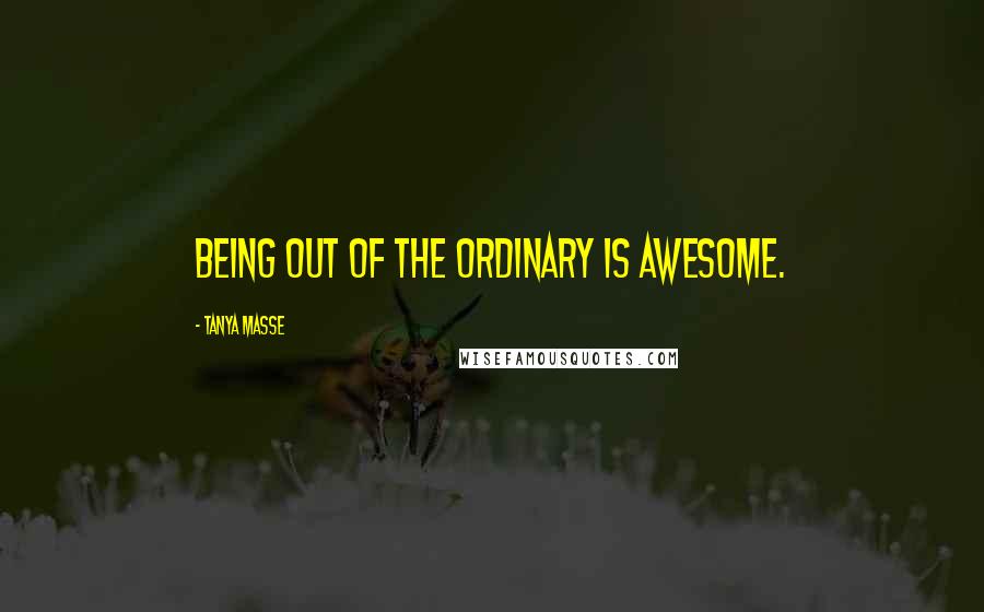 Tanya Masse Quotes: Being out of the ordinary is AWESOME.