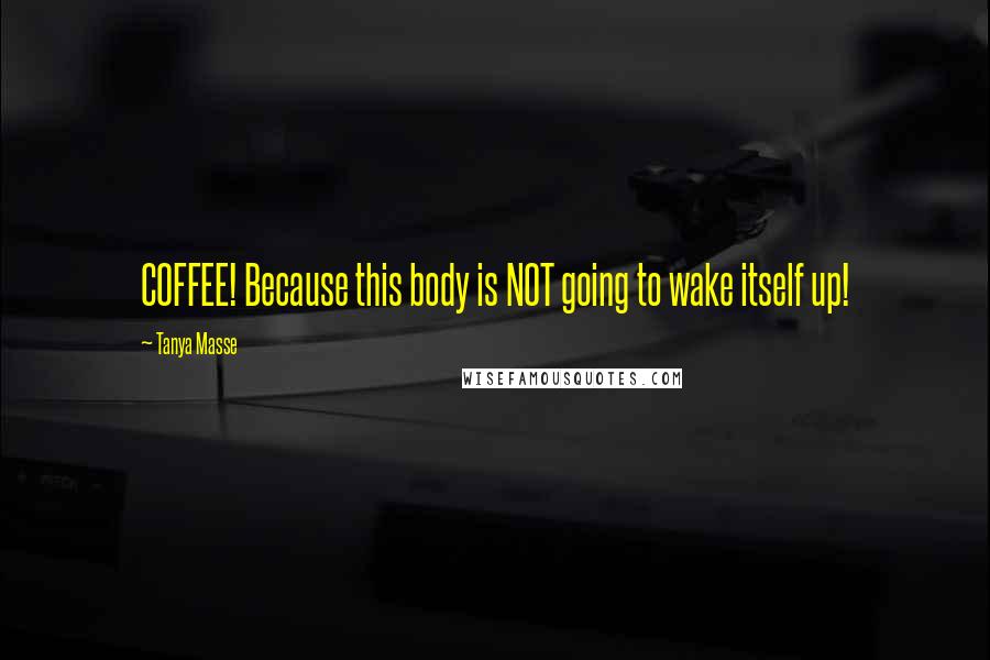 Tanya Masse Quotes: COFFEE! Because this body is NOT going to wake itself up!