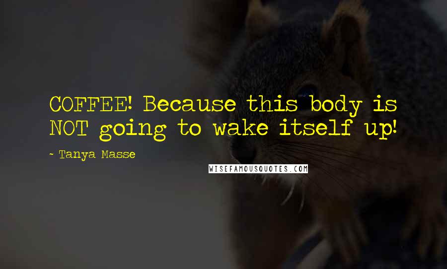 Tanya Masse Quotes: COFFEE! Because this body is NOT going to wake itself up!