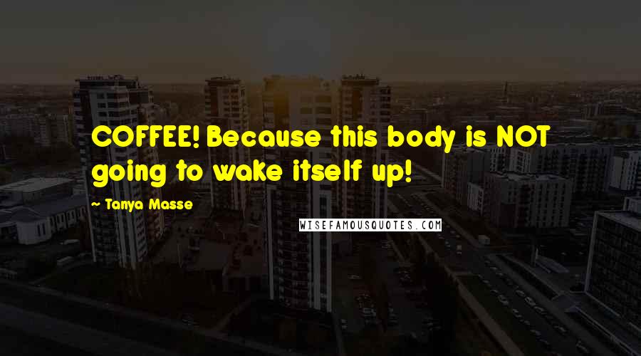 Tanya Masse Quotes: COFFEE! Because this body is NOT going to wake itself up!