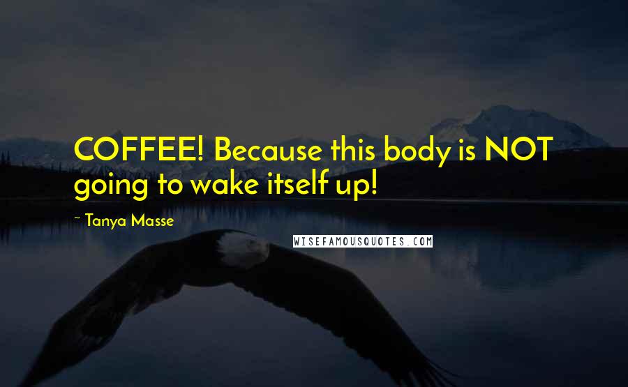 Tanya Masse Quotes: COFFEE! Because this body is NOT going to wake itself up!