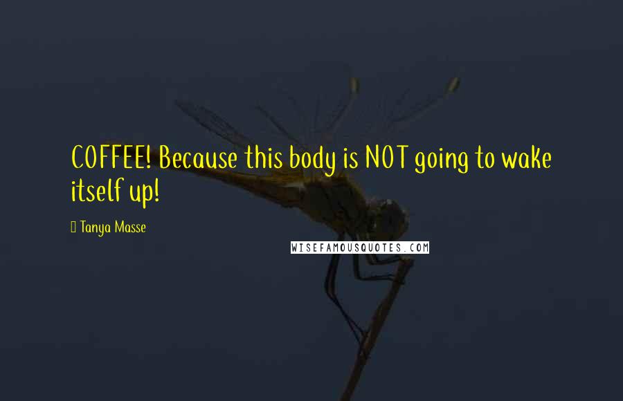 Tanya Masse Quotes: COFFEE! Because this body is NOT going to wake itself up!