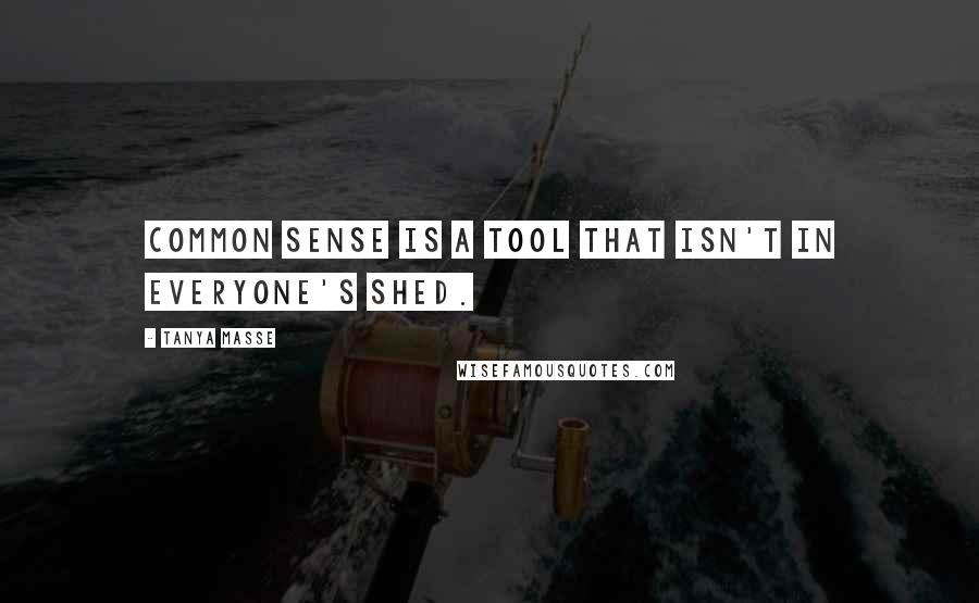 Tanya Masse Quotes: Common sense is a tool that isn't in everyone's shed.