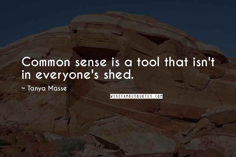 Tanya Masse Quotes: Common sense is a tool that isn't in everyone's shed.