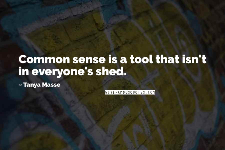 Tanya Masse Quotes: Common sense is a tool that isn't in everyone's shed.