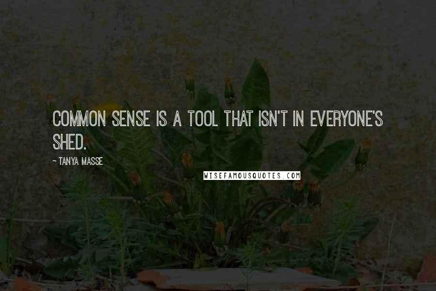 Tanya Masse Quotes: Common sense is a tool that isn't in everyone's shed.