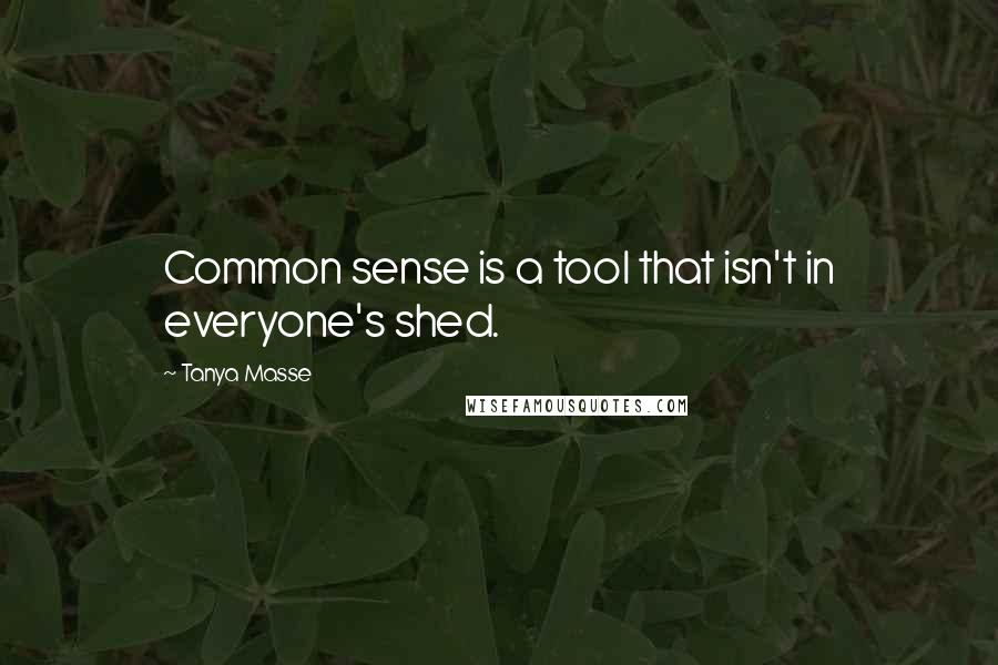 Tanya Masse Quotes: Common sense is a tool that isn't in everyone's shed.