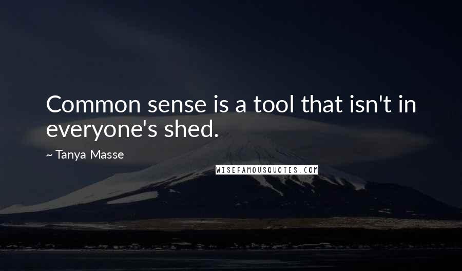 Tanya Masse Quotes: Common sense is a tool that isn't in everyone's shed.