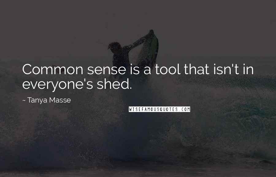 Tanya Masse Quotes: Common sense is a tool that isn't in everyone's shed.