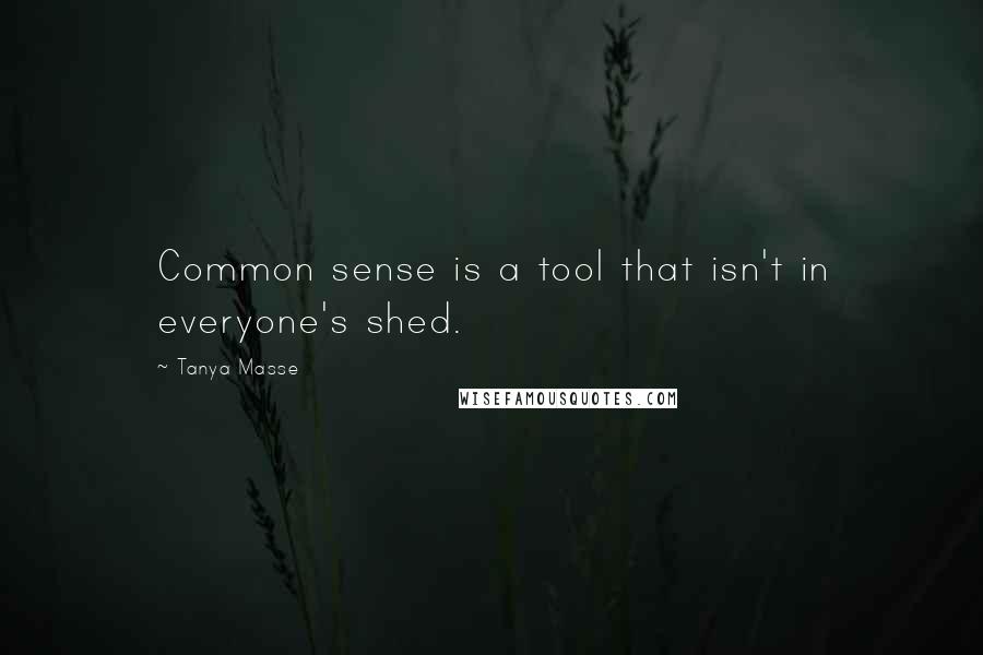 Tanya Masse Quotes: Common sense is a tool that isn't in everyone's shed.