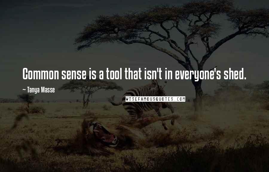 Tanya Masse Quotes: Common sense is a tool that isn't in everyone's shed.