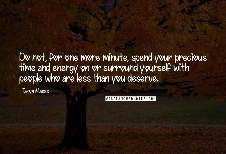 Tanya Masse Quotes: Do not, for one more minute, spend your precious time and energy on or surround yourself with people who are less than you deserve.