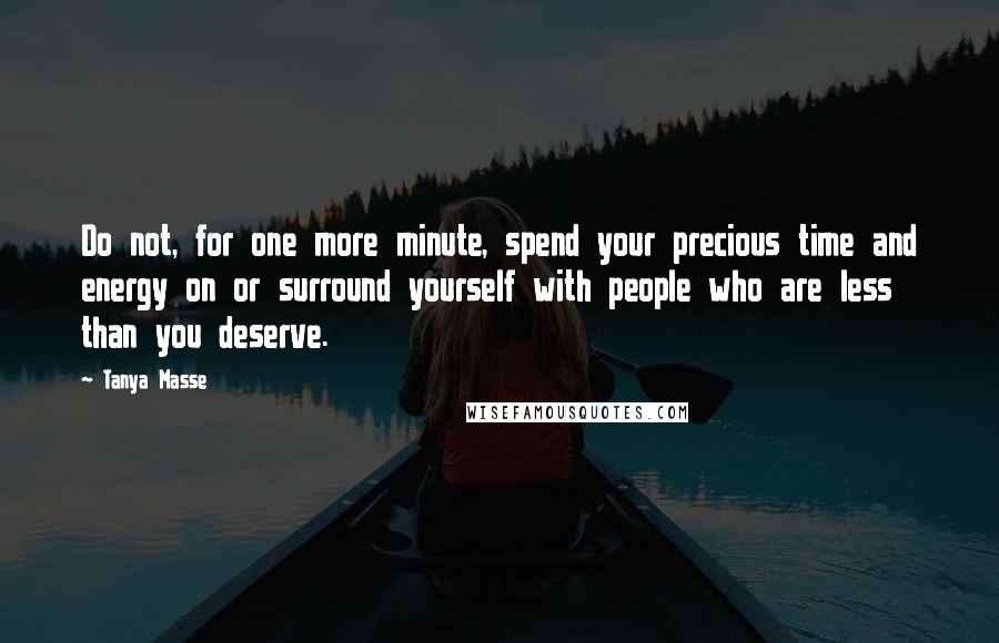 Tanya Masse Quotes: Do not, for one more minute, spend your precious time and energy on or surround yourself with people who are less than you deserve.