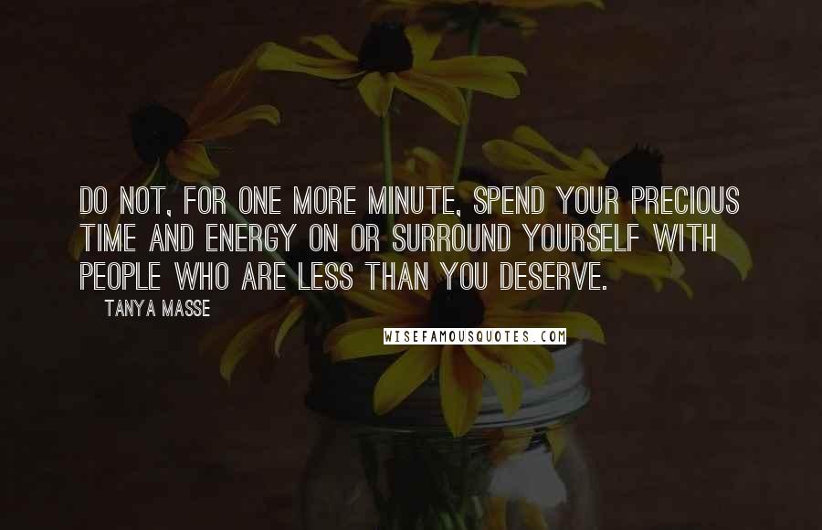 Tanya Masse Quotes: Do not, for one more minute, spend your precious time and energy on or surround yourself with people who are less than you deserve.