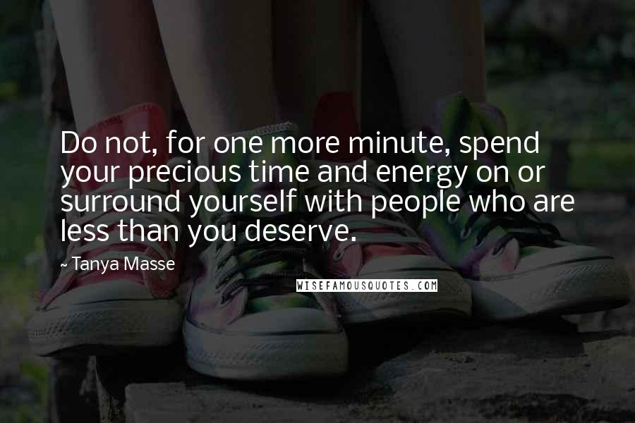 Tanya Masse Quotes: Do not, for one more minute, spend your precious time and energy on or surround yourself with people who are less than you deserve.