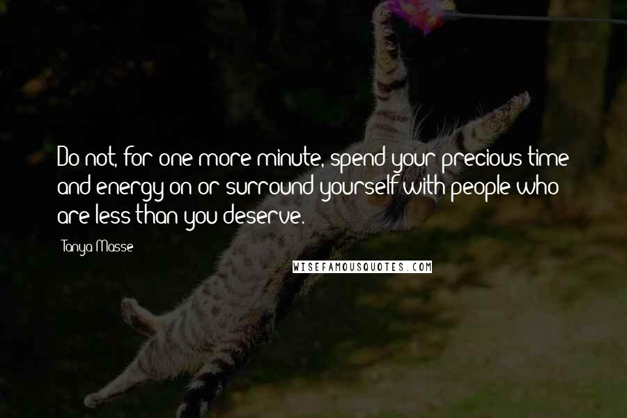 Tanya Masse Quotes: Do not, for one more minute, spend your precious time and energy on or surround yourself with people who are less than you deserve.