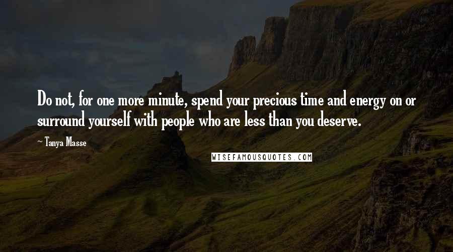 Tanya Masse Quotes: Do not, for one more minute, spend your precious time and energy on or surround yourself with people who are less than you deserve.